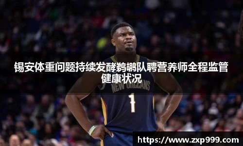 锡安体重问题持续发酵鹈鹕队聘营养师全程监管健康状况