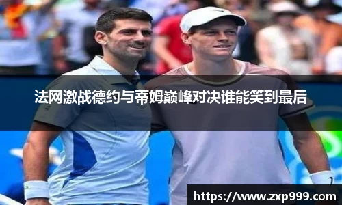 法网激战德约与蒂姆巅峰对决谁能笑到最后