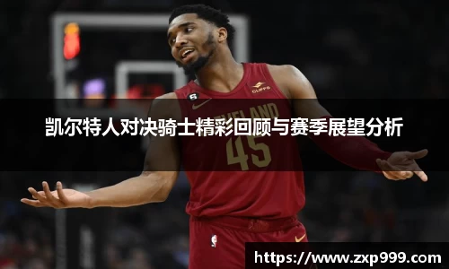 凯尔特人对决骑士精彩回顾与赛季展望分析
