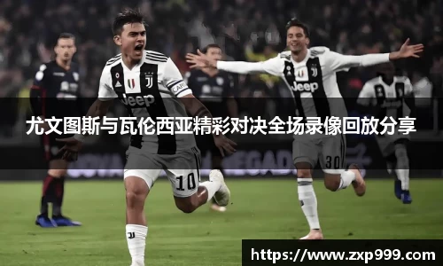 尤文图斯与瓦伦西亚精彩对决全场录像回放分享