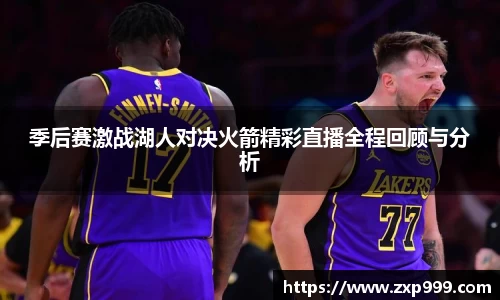 季后赛激战湖人对决火箭精彩直播全程回顾与分析