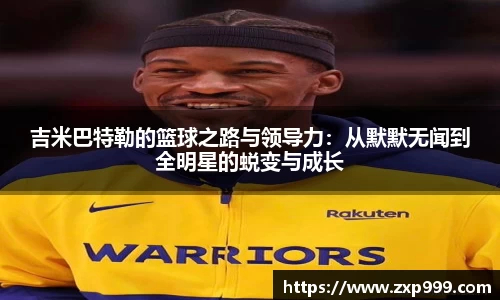 吉米巴特勒的篮球之路与领导力：从默默无闻到全明星的蜕变与成长
